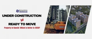 Under Construction vs Ready to Move Property in Ranchi: Which Is Better in 2026?