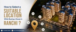 How to select a suitable location while buying a house in Ranchi ?